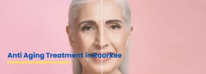 Anti aging treatment in Roorkee by Dr Fatima at Ace Clinic for glowing and youthful skin