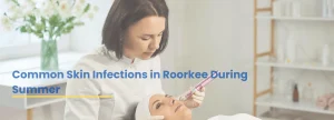Dermatologist Dr Tanveer Fatima providing consultation for Skin Infection Treatment in Roorkee at Ace Clinic Skin Hair Laser during summer skin care treatment.