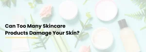 Too many skincare products can irritate and damage the skin barrier